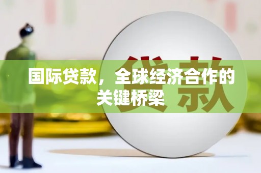 武胜国际贷款，全球经济合作的关键桥梁
