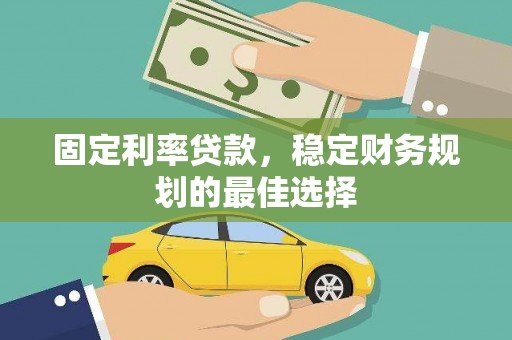 武胜固定利率贷款，稳定财务规划的最佳选择