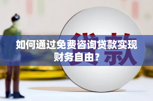 武胜如何通过免费咨询贷款实现财务自由？