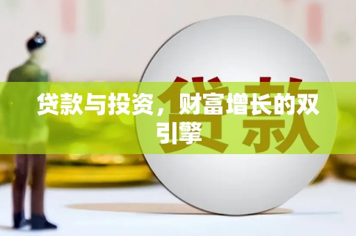 武胜贷款与投资，财富增长的双引擎