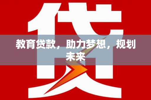 武胜教育贷款，助力梦想，规划未来