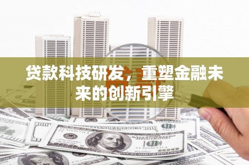 武胜贷款科技研发，重塑金融未来的创新引擎
