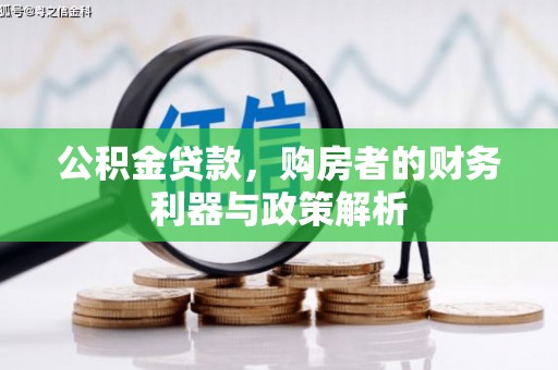 武胜公积金贷款，购房者的财务利器与政策解析