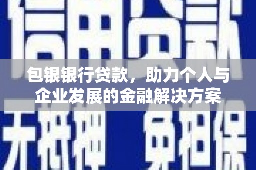 武胜包银银行贷款，助力个人与企业发展的金融解决方案