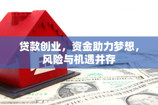 武胜贷款创业，资金助力梦想，风险与机遇并存