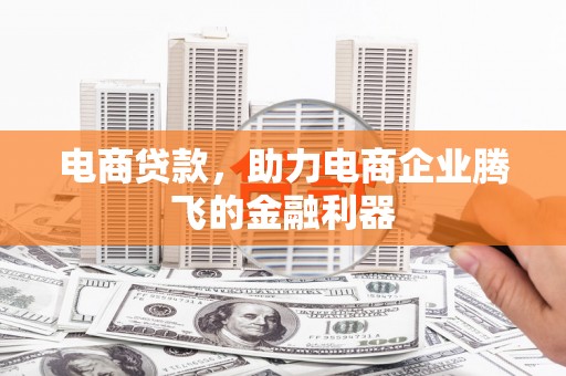 武胜电商贷款，助力电商企业腾飞的金融利器