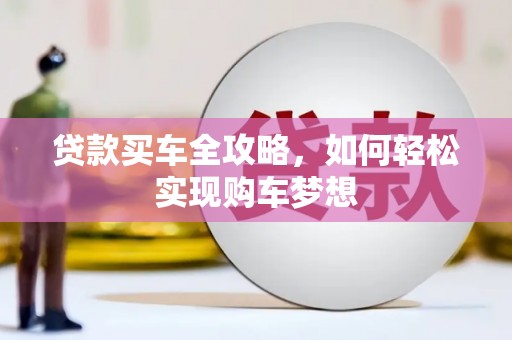 武胜贷款买车全攻略，如何轻松实现购车梦想