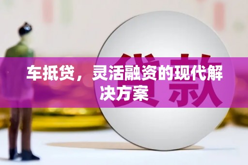 武胜车抵贷，灵活融资的现代解决方案