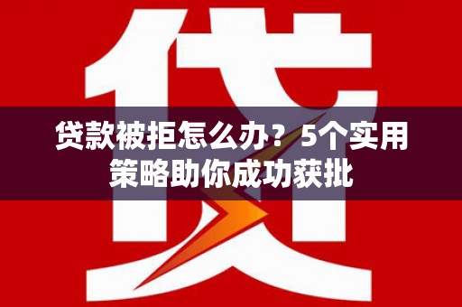 武胜贷款被拒怎么办？5个实用策略助你成功获批