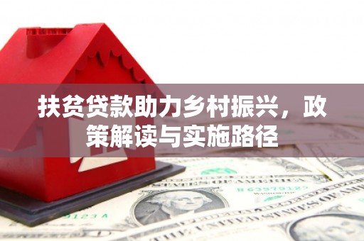 武胜扶贫贷款助力乡村振兴，政策解读与实施路径