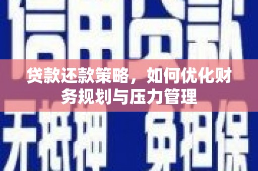 武胜贷款还款策略，如何优化财务规划与压力管理