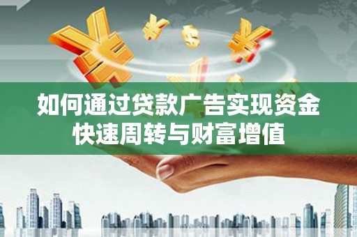 武胜如何通过贷款广告实现资金快速周转与财富增值
