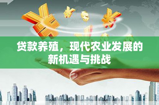 武胜贷款养殖，现代农业发展的新机遇与挑战