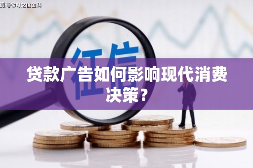 武胜贷款广告如何影响现代消费决策？