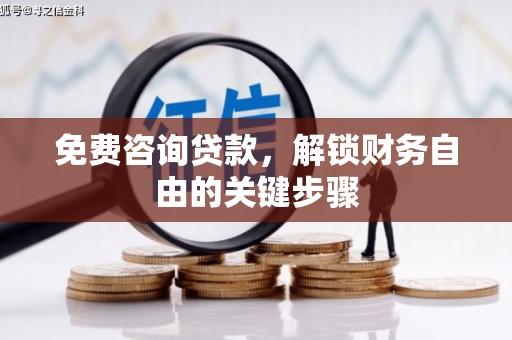 武胜免费咨询贷款，解锁财务自由的关键步骤