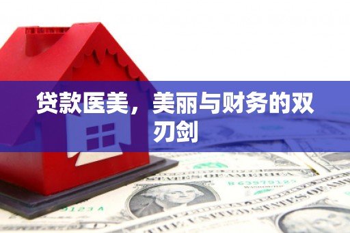武胜贷款医美，美丽与财务的双刃剑