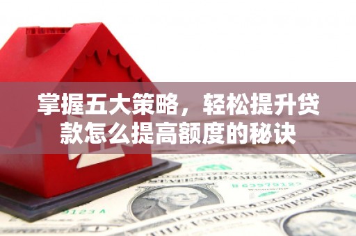 武胜掌握五大策略，轻松提升贷款怎么提高额度的秘诀