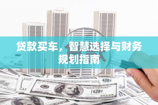 武胜贷款买车，智慧选择与财务规划指南