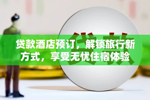 武胜贷款酒店预订，解锁旅行新方式，享受无忧住宿体验