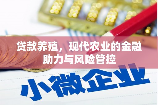 武胜贷款养殖，现代农业的金融助力与风险管控