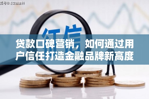武胜贷款口碑营销，如何通过用户信任打造金融品牌新高度