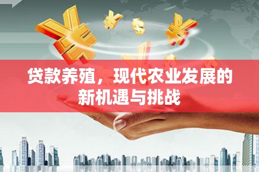 武胜贷款养殖，现代农业发展的新机遇与挑战
