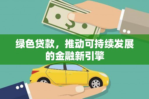 武胜绿色贷款，推动可持续发展的金融新引擎