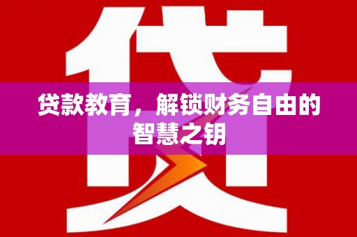 武胜贷款教育，解锁财务自由的智慧之钥