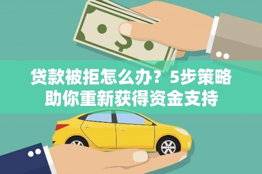 武胜贷款被拒怎么办？5步策略助你重新获得资金支持