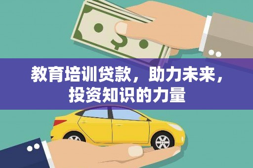 武胜教育培训贷款，助力未来，投资知识的力量