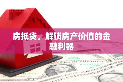 武胜房抵贷，解锁房产价值的金融利器