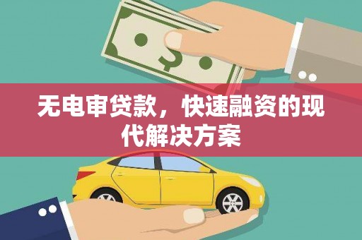 武胜无电审贷款，快速融资的现代解决方案