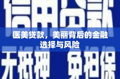 武胜医美贷款，美丽背后的金融选择与风险