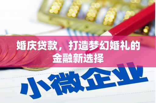 武胜婚庆贷款，打造梦幻婚礼的金融新选择
