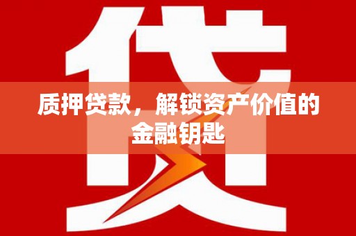 武胜质押贷款，解锁资产价值的金融钥匙