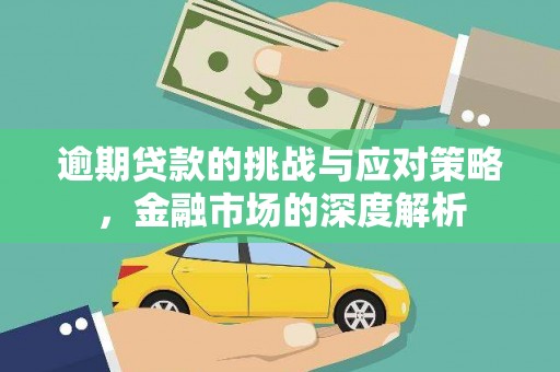 武胜逾期贷款的挑战与应对策略，金融市场的深度解析
