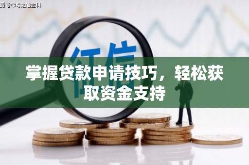 武胜掌握贷款申请技巧，轻松获取资金支持