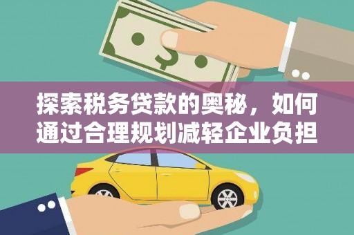 武胜探索税务贷款的奥秘，如何通过合理规划减轻企业负担