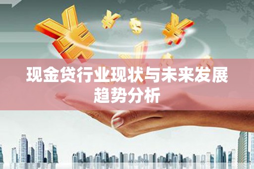 武胜现金贷行业现状与未来发展趋势分析