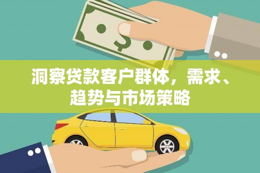 武胜洞察贷款客户群体，需求、趋势与市场策略