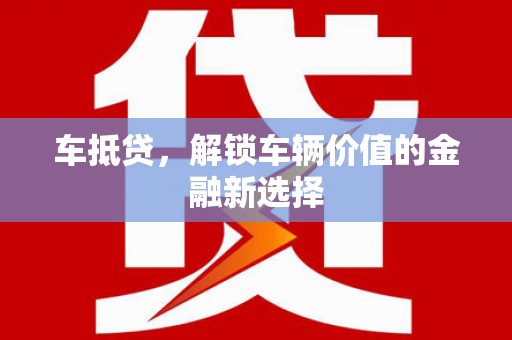 武胜车抵贷，解锁车辆价值的金融新选择
