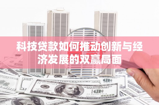武胜科技贷款如何推动创新与经济发展的双赢局面