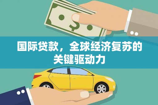 武胜国际贷款，全球经济复苏的关键驱动力