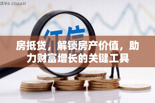 武胜房抵贷，解锁房产价值，助力财富增长的关键工具