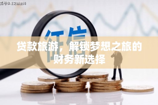 武胜贷款旅游，解锁梦想之旅的财务新选择