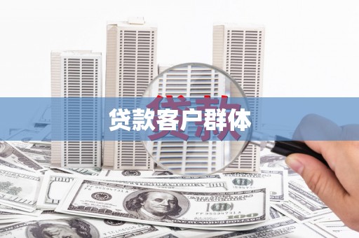 武胜贷款客户群体