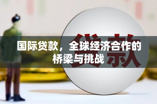 武胜国际贷款，全球经济合作的桥梁与挑战