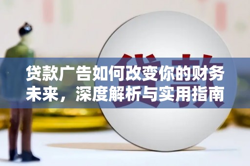 武胜贷款广告如何改变你的财务未来，深度解析与实用指南