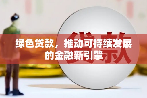武胜绿色贷款，推动可持续发展的金融新引擎