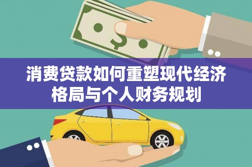 武胜消费贷款如何重塑现代经济格局与个人财务规划